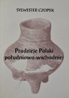 Pradzieje Polski południowo-wschodniej - Sylwester Czopek