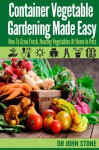 Container Vegetable Gardening Made Easy: How To Grow Fresh, Healthy Vegetables At Home In Pots (Organic, Square Foot, Country Easy Green House Plan, No ... Survival) (Square Foot Homesteading Book 6) - Dr John Stone