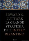 La grande strategia dell'impero bizantino - Edward N. Luttwak