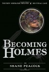 Becoming Holmes: The Boy Sherlock Holmes, His Final Case - Shane Peacock