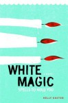 White Magic: Spells to Hold You, A Novel - Kelly Easton