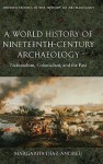 A World History of Nineteenth-Century Archaeology: Nationalism, Colonialism, and the Past (Oxford Studies in the History of Archaeology) - Margarita Diaz-Andreu