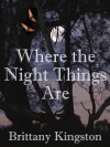 Where The Night Things Are - Brittany Kingston