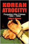 Korean Atrocity!: Forgotten War Crimes, 1950-1953 - Philip D. Chinnery