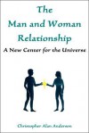 The Man and Woman Relationship: A New Center for the Universe - Christopher Alan Anderson