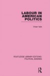 Labour in American Politics (Routledge Library Editions: Political Science Volume 3) - Vivian Vale