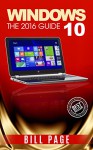 Windows 10: The 2016 Guide (Windows - General ... General Guide, Windows - General Mastery, Windows 10) - Bill Page