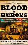 By James Donovan The Blood of Heroes: The 13-Day Struggle for the Alamo--and the Sacrifice That Forged a Nation (First Edition) - James Donovan