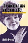 Woman I Was Not Born To Be: A Transsexual Journey - Aleshia Brevard