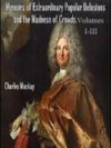 Memoirs of Extraordinary Popular Delusions and the Madness of Crowds. Unabridged: Volumes I, II, and III (Illustrated) - Charles MacKay