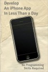 Develop An iPhone App In Less Than a Day With No Programming Skills Required: iPhone Development So Easy a Complete Novice Can Figure It Out - Justin Ascott, Minute Help Guides