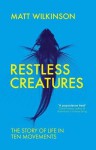 Restless Creatures: The Story of Life in Ten Movements - Matt Wilkinson