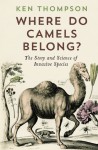 Where Do Camels Belong?: The Story and Science of Invasive Species - Ken Thompson