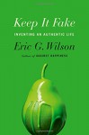 Keep It Fake: Inventing an Authentic Life - Eric G. Wilson