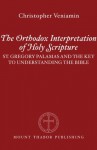 The Orthodox Interpretation of Holy Scripture: St. Gregory Palamas and the Key to Understanding the Bible - Christopher Veniamin