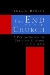 The End of the Church: A Pneumatology of Christian Division in the West - Ephraim Radner