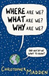 Where Are We, What Are We, Why Are We? - Christopher Madden