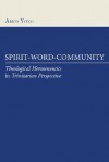 Spirit, Word, Community: Theological Hermeneutics in Trinitarian Perspective - Amos Yong