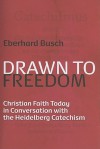 Drawn to Freedom: Christian Faith Today in Conversation with the Heidelberg Catechism - Eberhard Busch, William H. Rader