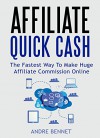 Affiliate Quick Cash 2016: The Fastest Way To Make Huge Affiliate Commission Online - Andre Bennet