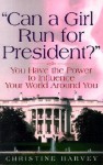 Can a Girl Run for President?: ...You Have the Power to Influence Your World Around You - Christine Harvey