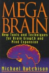 Mega Brain: New Tools And Techniques For Brain Growth And Mind Expansion - Michael Hutchison