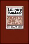 Literary Bondage: Slavery In Cuban Narrative - William Luis