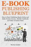 EBOOK PUBLISHING BLUEPRINT: How to Start Publishing Books Online and Make Passive Income...Mobile Cookbooks and Other E-books Online - Warren Geisler