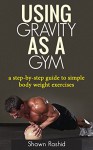 Using Gravity As A Gym: a step by step guide to simple body weight excercises - Shawn Rashid