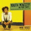 Youth Ministry on Your Knees: Mentoring and Mobilizing Young People to Pray - Mike Higgs