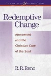 Redemptive Change: Atonement and the Christian Cure of the Soul - R.R. Reno