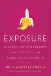 Exposure: A Sociologist Explores Sex, Society, and Adult Entertainment - Chauntelle Tibbals