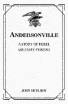 Andersonville: A Story of Rebel Military Prisons - John McElroy