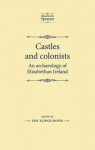 Castles and Colonists: An Archaeology of Elizabethan Ireland - Eric Klingelhofer