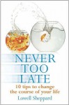 Never Too Late: Ten Tips for Changing the Course of Your Life - Lowell Sheppard