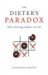 The Dieter's Paradox: Why Dieting Makes Us Fat - Alexander Chernev