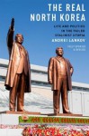 The Real North Korea: Life and Politics in the Failed Stalinist Utopia - Andrei Lankov