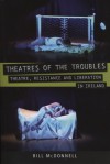 Theatres of the Troubles: Theatre, Resistance and Liberation in Ireland - Bill McDonnell