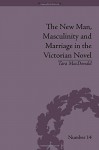 The New Man, Masculinity and Marriage in the Victorian Novel (Gender and Genre) - Tara Macdonald