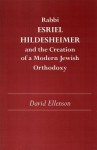 Rabbi Esriel Hildesheimer and the Creation of a Modern Jewish Orthodoxy - David Ellenson