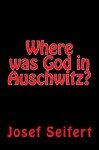 Where was God in Auschwitz? - Josef Seifert