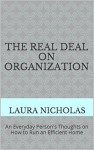 The Real Deal on Organization: An Everyday Person's Thoughts on How to Run an Efficient Home - Laura Nicholas