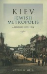 Kiev, Jewish Metropolis: A History, 1859�1914 - Natan M. Meir