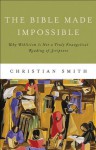 Bible Made Impossible, The: Moving from Biblicism to a Truly Evangelical Reading of Scripture - Christian Smith