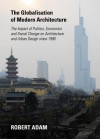 The Globalisation of Modern Architecture: The Impact of Politics, Economics and Social Change on Architecture and Urban Design Since 1990 - Robert Adam