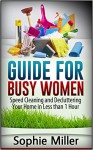 Guide for Busy Women: Speed Cleaning and Decluttering Your Home in Less Than 1 hour (speed cleaning, speed cleaning and home organization, speed cleaning book) - Sophie Miller