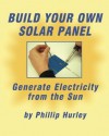 Build Your Own Solar Panel: Generate Electricity from the Sun. - Phillip Hurley