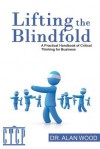 Lifting the Blindfold: A Practical Handbook of Critical Thinking for Business - Alan Wood