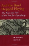 And the Band Stopped Playing: The Rise and Fall of the San Jose Symphony - Thomas Wolf