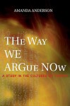 The Way We Argue Now: A Study in the Cultures of Theory - Amanda Anderson